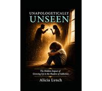 Unapologetically Unseen: The Hidden Impact of Growing Up in the Shadow of Addiction (The Unapologetically Series)