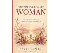 Unapologetically Woman: A Young Christian's Guide to Embracing Who God Made You to Be