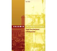 Unarmed Insurrections: People Power Movements in Nondemocracies: 22 (Social Movements, Protest and Contention)