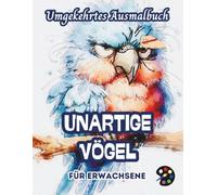 Unartige Vögel Umgekehrtes Ausmalbuch Für Erwachsene: 34 Schöne Aquarell-Muster | Kreativität, Achtsamkeit, Meditation, Entspannung, Anti-Stress-Malerei