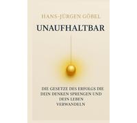 UNAUFHALTBAR Die Gesetze des Erfolgs, die dein Denken sprengen und dein Leben nachhaltig verwandeln: - Klarheit, mentale Stärke und Prinzipien für ein außergewöhnliches Leben