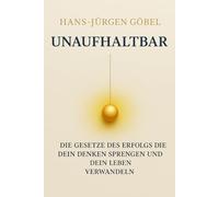UNAUFHALTBAR Die Gesetze des Erfolgs, die dein Denken sprengen und dein Leben nachhaltig verwandeln: - Klarheit, mentale Stärke und Prinzipien für ein außergewöhnliches Leben