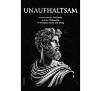 Unaufhaltsam: Weisheiten des Stoizismus und der Philosophie für Disziplin, Stärke und Erfolg