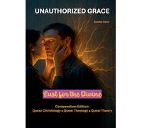 Unauthorized Grace: Lust for the Divine: Compendium Edition: Queer Christology Queer Theology Queer Theory.: 4