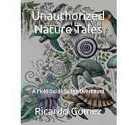 Unauthorized Nature Tales: A Field Guide to the Overheard