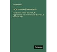 Un'avventura di Scaramuccia: Melodramma comico in due atti, da rappresentarsi nel teatro comunale di Ferrara, il carnevale 1842