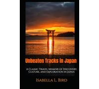 Unbeaten Tracks in Japan: A Classic Travel Memoir of Discovery, Culture, and Exploration in Japan