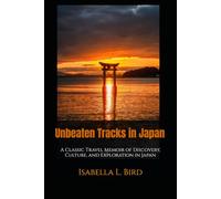 Unbeaten Tracks in Japan: A Classic Travel Memoir of Discovery, Culture, and Exploration in Japan
