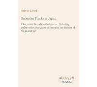 Unbeaten Tracks in Japan: A Record of Travels in the Interior, Including Visits to the Aborigines of Yezo and the Shrines of Nikko and Ise