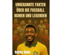 UNBEKANNTE FAKTEN ÜBER DIE FUSSBALL IKONEN UND LEGENDEN: Entdecken Sie Geschichten, verborgene Kämpfe und inspirierende Reisen der weltbesten Spieler