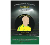 Unbelievable Most Inspirational Soccer Stories of All Time For Young Readers: Mastering the Winning Mindset, Developed Lessons, Teamwork