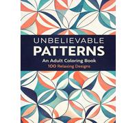 Unbelievable Patterns: An Adult Coloring Book: 100 Relaxing Designs