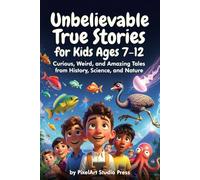 Unbelievable True Stories for Kids Ages 7-12 : Curious, Weird, and Amazing Tales from History, Science, and Nature: Inspiring Stories for Amazing Boys & Girls