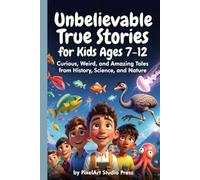 Unbelievable True Stories for Kids Ages 7-12 : Curious, Weird, and Amazing Tales from History, Science, and Nature: Inspiring Stories for Amazing Boys & Girls