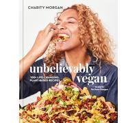 Unbelievably Vegan: 100+ Life-Changing, Plant-Based Recipes: A Cookbook