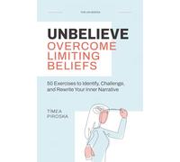 Unbelieve: Overcome Limiting Beliefs: 50 Exercises to Identify, Challenge, and Rewrite Your Inner Narrative (The Un- Series)