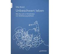 Unbeschwert leben: Wie Sie sich in 10 Schritten von Verbitterung befreien