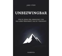 Unbezwingbar: Wie du jedes Ziel erreichst und das Leben bekommst, das du verdienst
