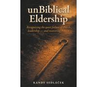 unBiblical Eldership: Recognizing the quiet failure of church leadership - and recovering from it
