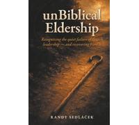 unBiblical Eldership: Recognizing the quiet failure of church leadership - and recovering from it