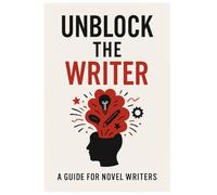Unblock the Writer: A Guide For Novel Writers