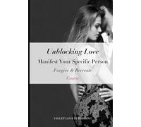 Unblocking Love: Manifest Your Specific Person Course: Forgive & Recreate