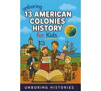 Unboring 13 American Colonies History for Kids: Funny, Interesting, Concise Guide to the 13 Colonies, Colonial Life, and Surprising Stories You Won’t ... History for Kids with Full Colored Pictures)