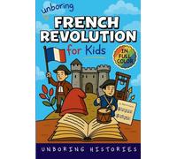 Unboring French Revolution for Kids: Funny, Interesting, Concise Guide to a Time of Napoleonic Era, Liberty, and Guillotines You Won't Believe Are ... Full Colored Pictures, Videos, & Activitie)