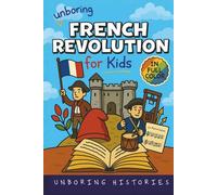 Unboring French Revolution for Kids: Funny, Interesting, Concise Guide to a Time of Napoleonic Era, Liberty, and Guillotines You Won’t Believe Are ... Full Colored Pictures, Videos, & Activities)