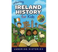Unboring Ireland History for Kids: Funny, Interesting, Concise Guide to Ireland's History, Legends, and Wild True Stories You Won't Believe Are Real: ... Learning Guide to European History for Kids)