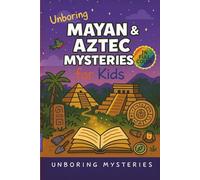 Unboring Mayan & Aztec Mysteries for Kids: Funny, Fascinating Guide to the Greatest Mayan & Aztec Mysteries, Ancient Secrets, and Unanswered Questions ... Activities for Classrooms and Homeschoolers)