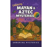 Unboring Mayan & Aztec Mysteries for Kids: Funny, Fascinating Guide to the Greatest Mayan & Aztec Mysteries, Ancient Secrets, and Unanswered Questions ... Activities for Classrooms and Homeschoolers)
