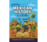 Unboring Mexican History for Kids: Funny, Interesting, Concise Guide to Mexico's History, Ancient Civilizations ad Wild True Stories You Wont Believe ... & Activities for Classrooms and Homeschool)