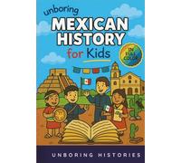 Unboring Mexican History for Kids: Funny, Interesting, Concise Guide to Mexico's History, Ancient Civilizations ad Wild True Stories You Wont Believe ... & Activities for Classrooms and Homeschool)