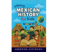 Unboring Mexican History for Kids: Funny, Interesting, Concise Guide to Mexico's History, Ancient Civilizations, and Wild True Stories You Won't ... Learning Guide to World History for Kids)