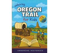 Unboring Oregon Trail for Kids: Funny, Interesting, Concise Guide to Wagons, Wild Trails, and Wacky History You Won’t Believe Are True (A Visual ... History for Kids with Full Colored Pictures)