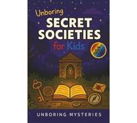 Unboring Secret Societies for Kids: Funny, Fascinating Guide to the Strangest True Secret Societies, Hidden Secrets, and Unexplained History (Unsolved ... Activities for Classrooms and Homeschoolers)