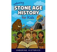 Unboring Stone Age History for Kids: Funny, Interesting, Concise Guide to Early Humans, Woolly Mammoths, and Prehistoric Survival You Won't Believe Are Real: 9 (Ancient Civilizations & Mythology)
