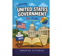 Unboring United States Government for Kids: Funny, Interesting, Concise Guide to How the U.S. Government Works, Big Ideas, and Wild Facts You Won’t ... History for Kids with Full Colored Pictures)
