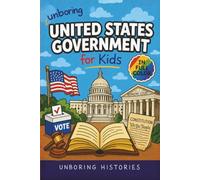 Unboring United States Government for Kids: Funny, Interesting, Concise Guide to How the U.S. Government Works, Big Ideas, and Wild Facts You Won’t ... History for Kids with Full Colored Pictures)