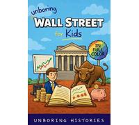 Unboring Wall Street for Kids: Funny, Interesting, Concise Guide to the Wall Street, Money, Investing, and Wild True Stories You Won't Believe Are ... Learning Guide to American History for Kids)