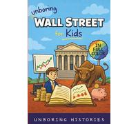 Unboring Wall Street for Kids: Funny, Interesting, Concise Guide to Wall Street, Money, Investing, and Wild True Stories You Wont Believe Are Real