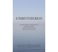 UNBOTHERED: A Simple Guide to Staying Calm, Thinking Clearly, and Focusing Only on What You Can Control
