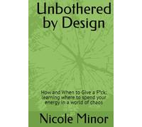 Unbothered by Design: How and When to Give a F*ck: learning where to spend your energy in a world of chaos