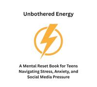 Unbothered Energy: A Mental Reset Book for Teens Navigating Stress, Anxiety, and Social Media Pressure