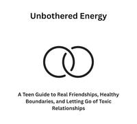 Unbothered Energy: A Teen Guide to Real Friendships, Healthy Boundaries, and Letting Go of Toxic Relationships