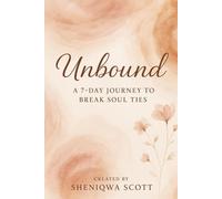 Unbound: A 7 Day Journey To Break Soul Ties: Healing Through the Hurt