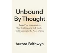 Unbound By Thought: Break Free from Anxiety, Overthinking, and Self-Doubt by Returning to the Peace Within