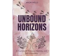 Unbound Horizons: Letting Go of the Past, Healing Emotional Wounds, Finding Forgiveness, and Discovering Inner Peace and Freedom Within