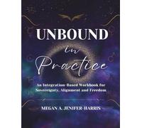 Unbound in Practice: An Integration-Based Workbook for Sovereignty, Alignment and Freedom (Sovereign & Unbound Series)